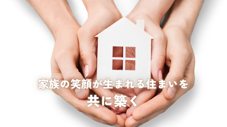 家族の笑顔が生まれる住まいを共に築く