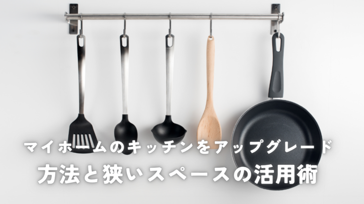 マイホームのキッチンをアップグレードする方法と狭いスペースの活用術