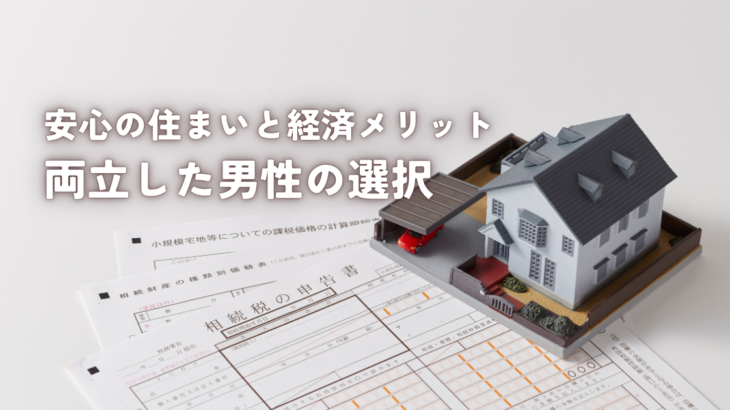 安心の住まいと経済メリットを両立した男性の選択