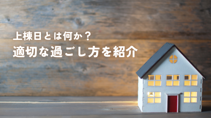 上棟日とは何か？日本の伝統儀式と適切な過ごし方を紹介
