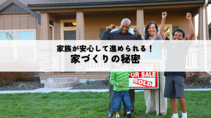 家族が安心して進められる家づくりの秘密