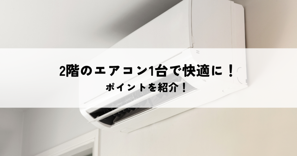 2階のエアコン1台で家全体を快適に！対策法を紹介！