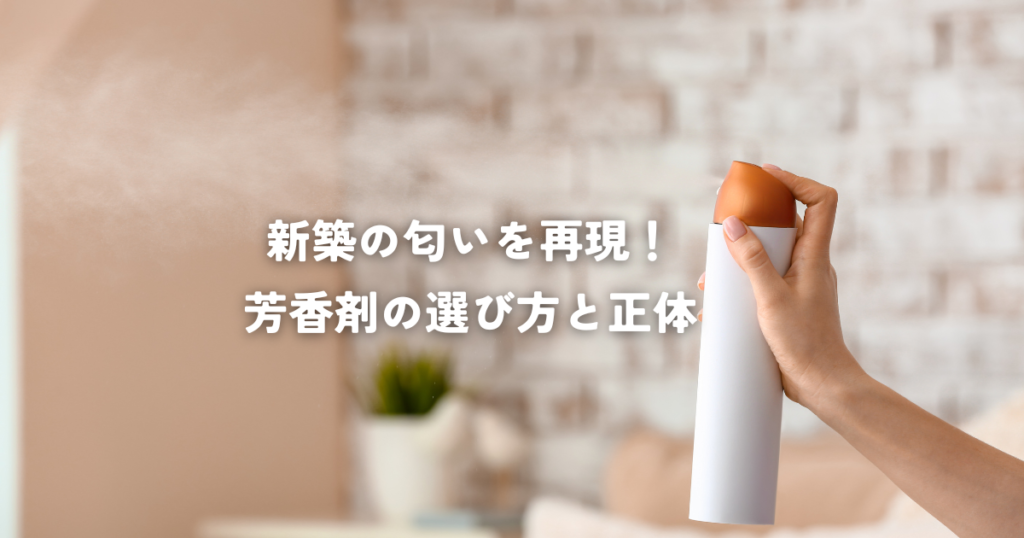 新築の匂いを再現する芳香剤の選び方と正体を解説