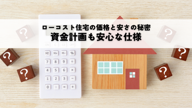 ローコスト住宅の価格と安さの秘密を解説資金計画も安心な仕様