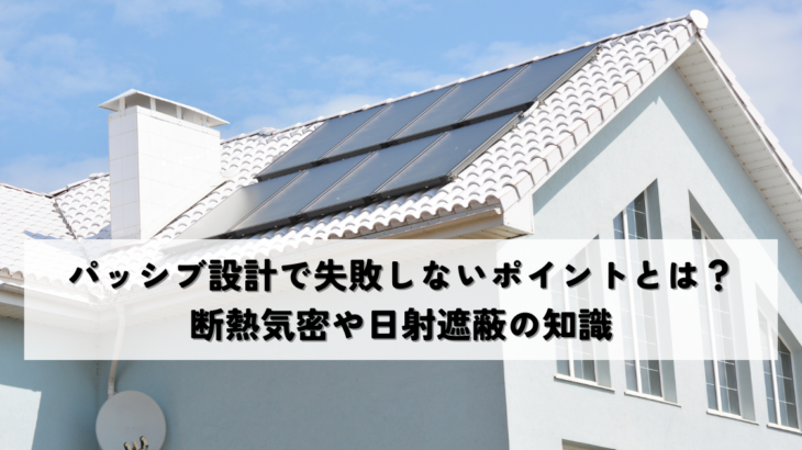 パッシブ設計で失敗しないポイントとは？断熱気密や日射遮蔽の知識