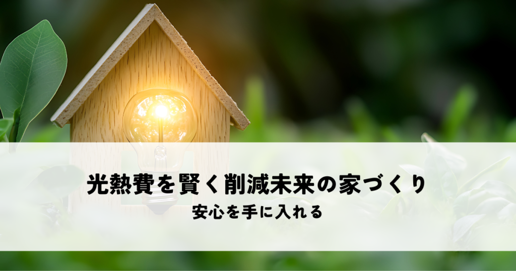 光熱費を賢く削減未来の家づくりで安心を手に入れる