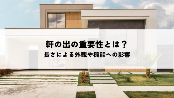 軒の出の重要性とは？長さによる外観や機能への影響を解説
