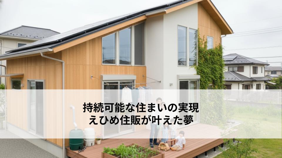 持続可能な住まいの実現｜えひめ住販が叶えた夢