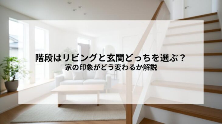 階段はリビングと玄関どっちを選ぶ？家の印象がどう変わるか解説
