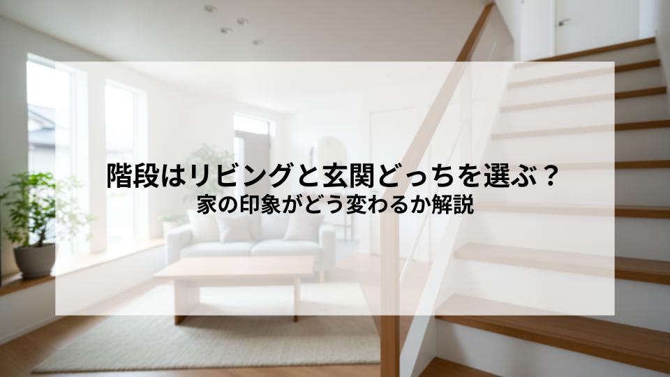 階段はリビングと玄関どっちを選ぶ？家の印象がどう変わるか解説