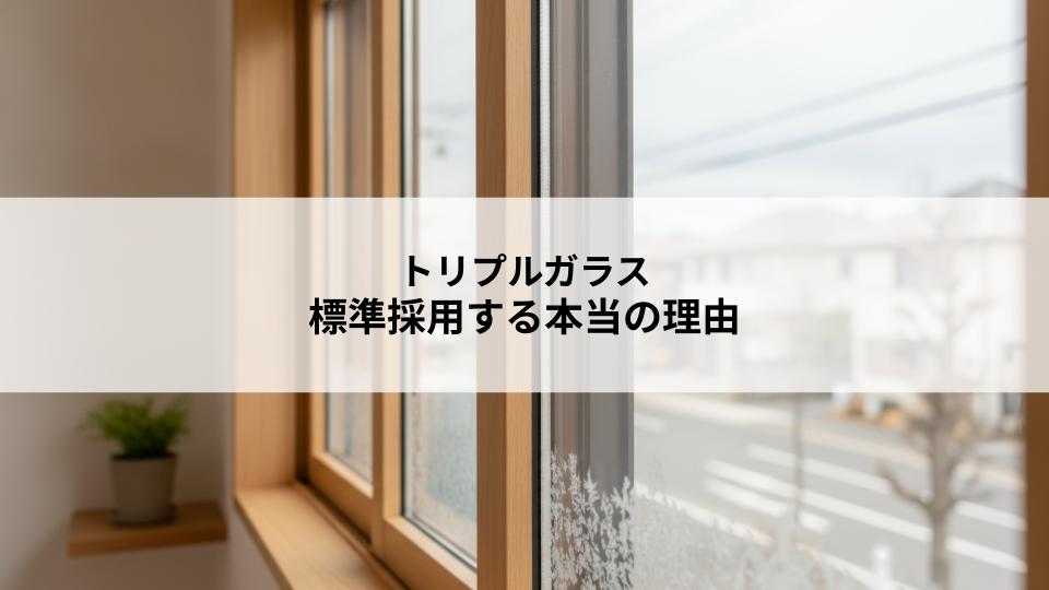 トリプルガラスを標準採用する本当の理由