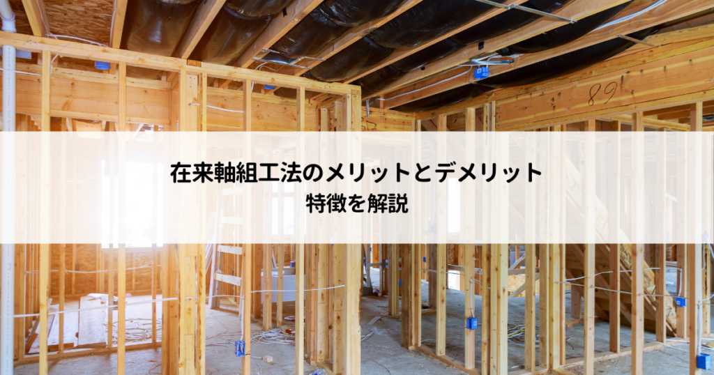 在来軸組工法のメリットとデメリットは？特徴を解説