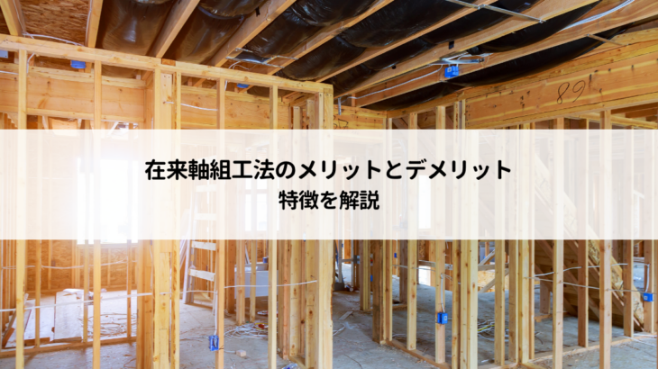 在来軸組工法のメリットとデメリットは？特徴を解説