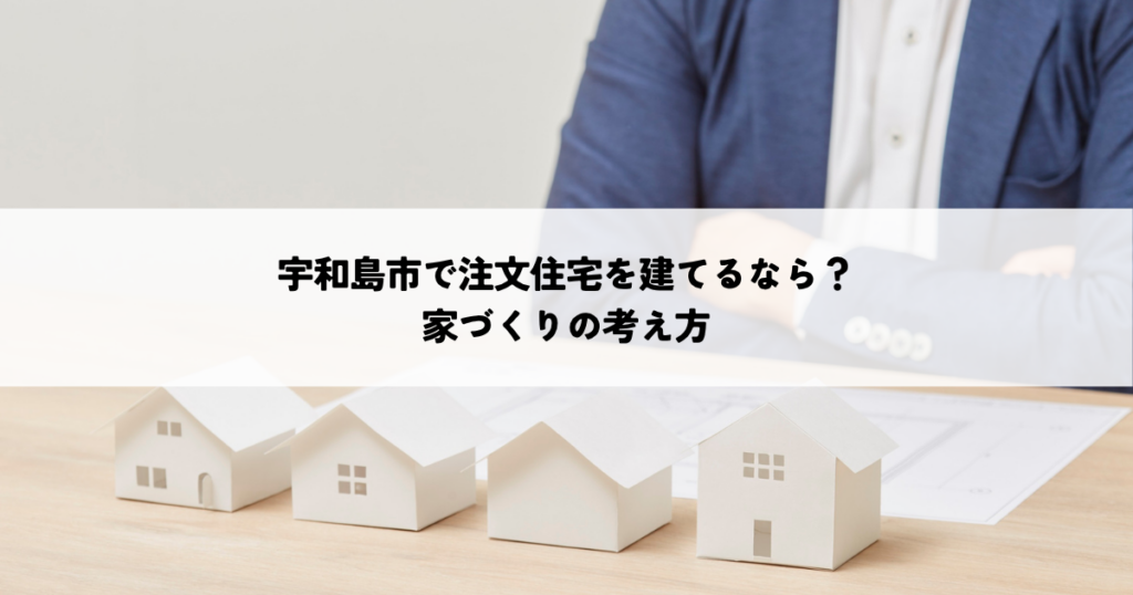 宇和島市で注文住宅を建てるなら何を重視する？家づくりの考え方