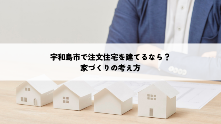 宇和島市で注文住宅を建てるなら何を重視する？家づくりの考え方