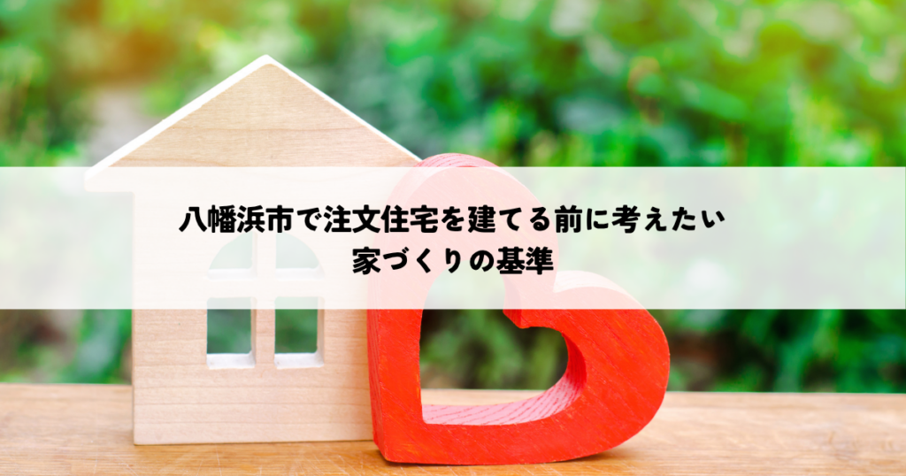 八幡浜市で注文住宅を建てる前に考えたい家づくりの基準