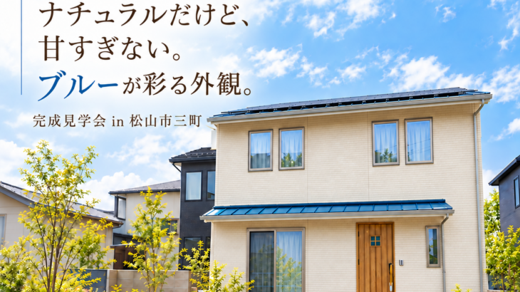 松山市三町 完成見学会。ナチュラルだけど、甘すぎない。ブルーが彩る外観。10月10日（土）・11日（日）・12日（月）